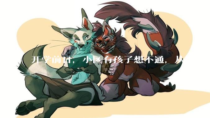 开学前日，小区有孩子想不通，从楼上跳下；到底是孩子变了，还是教育变了？